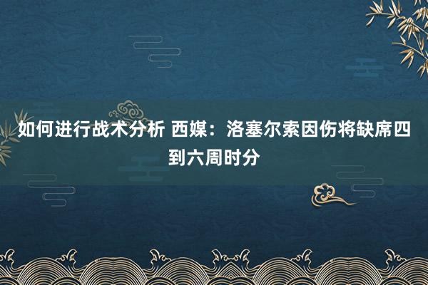 如何进行战术分析 西媒：洛塞尔索因伤将缺席四到六周时分