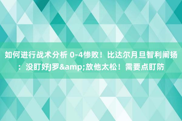 如何进行战术分析 0-4惨败！比达尔月旦智利阐扬：没盯好J罗&放他太松！需要点盯防