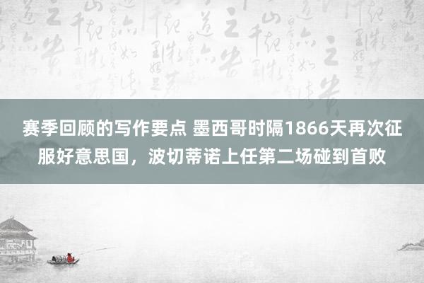 赛季回顾的写作要点 墨西哥时隔1866天再次征服好意思国，波切蒂诺上任第二场碰到首败