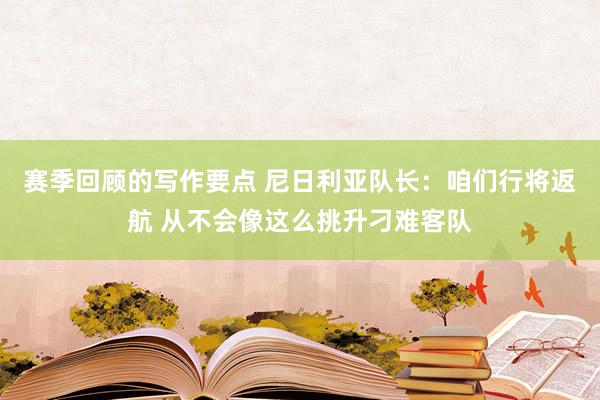 赛季回顾的写作要点 尼日利亚队长：咱们行将返航 从不会像这么挑升刁难客队