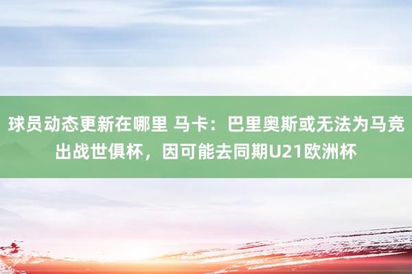 球员动态更新在哪里 马卡：巴里奥斯或无法为马竞出战世俱杯，因可能去同期U21欧洲杯