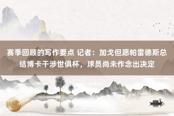 赛季回顾的写作要点 记者：加戈但愿帕雷德斯总结博卡干涉世俱杯，球员尚未作念出决定