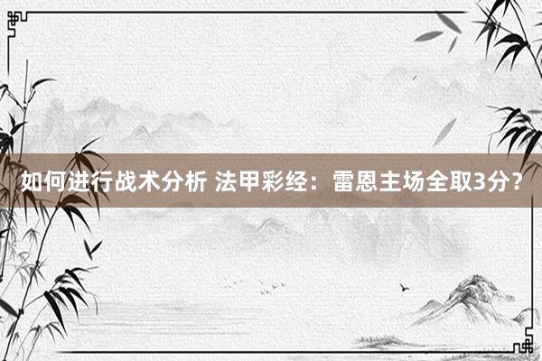 如何进行战术分析 法甲彩经：雷恩主场全取3分？