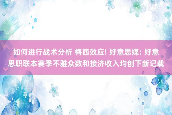 如何进行战术分析 梅西效应! 好意思媒: 好意思职联本赛季不雅众数和接济收入均创下新记载