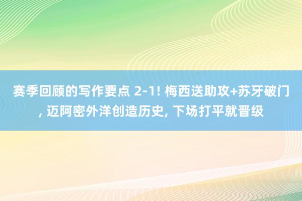 赛季回顾的写作要点 2-1! 梅西送助攻+苏牙破门, 迈阿密外洋创造历史, 下场打平就晋级