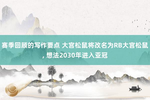 赛季回顾的写作要点 大宫松鼠将改名为RB大宫松鼠, 想法2030年进入亚冠