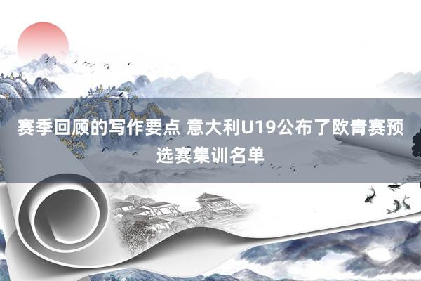 赛季回顾的写作要点 意大利U19公布了欧青赛预选赛集训名单