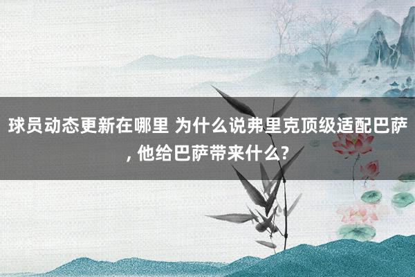 球员动态更新在哪里 为什么说弗里克顶级适配巴萨, 他给巴萨带来什么?