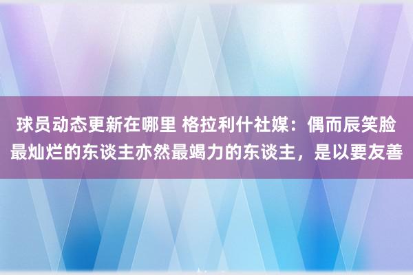 球员动态更新在哪里 格拉利什社媒：偶而辰笑脸最灿烂的东谈主亦然最竭力的东谈主，是以要友善