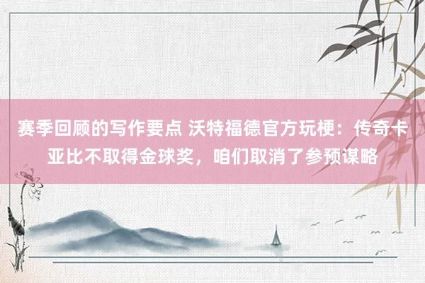 赛季回顾的写作要点 沃特福德官方玩梗：传奇卡亚比不取得金球奖，咱们取消了参预谋略