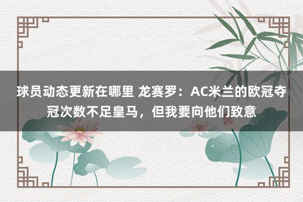 球员动态更新在哪里 龙赛罗：AC米兰的欧冠夺冠次数不足皇马，但我要向他们致意