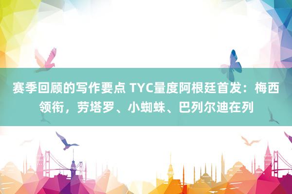 赛季回顾的写作要点 TYC量度阿根廷首发：梅西领衔，劳塔罗、小蜘蛛、巴列尔迪在列