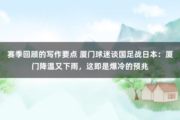 赛季回顾的写作要点 厦门球迷谈国足战日本：厦门降温又下雨，这即是爆冷的预兆