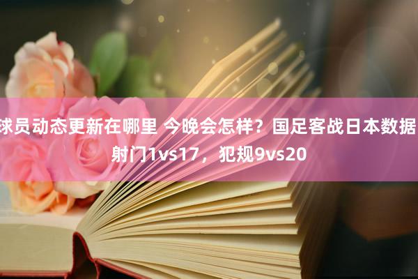 球员动态更新在哪里 今晚会怎样？国足客战日本数据：射门1vs17，犯规9vs20