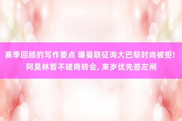 赛季回顾的写作要点 曝曼联征询大巴黎时尚被拒! 阿莫林暂不磋商转会, 来岁优先签左闸