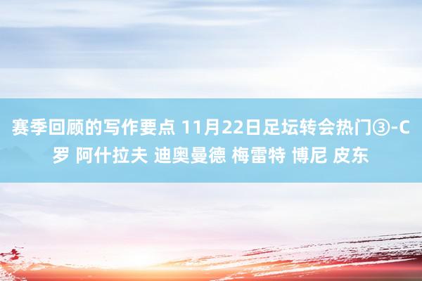 赛季回顾的写作要点 11月22日足坛转会热门③-C罗 阿什拉夫 迪奥曼德 梅雷特 博尼 皮东