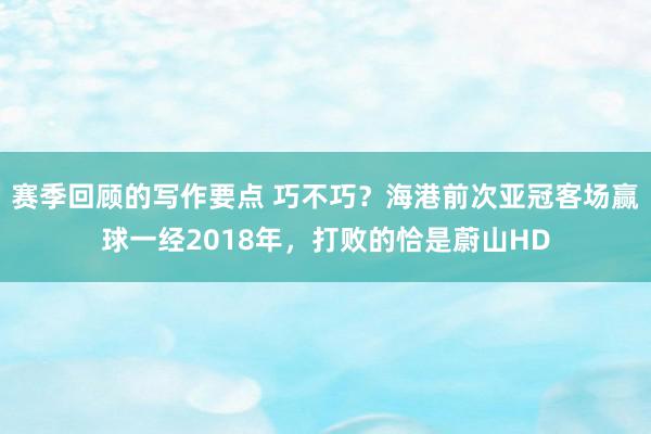 赛季回顾的写作要点 巧不巧？海港前次亚冠客场赢球一经2018年，打败的恰是蔚山HD