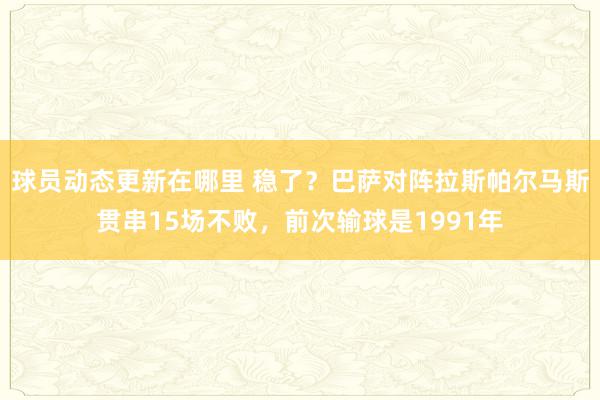 球员动态更新在哪里 稳了？巴萨对阵拉斯帕尔马斯贯串15场不败，前次输球是1991年