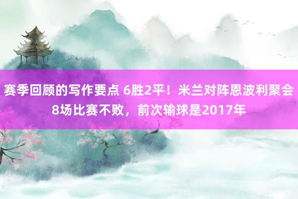 赛季回顾的写作要点 6胜2平！米兰对阵恩波利聚会8场比赛不败，前次输球是2017年