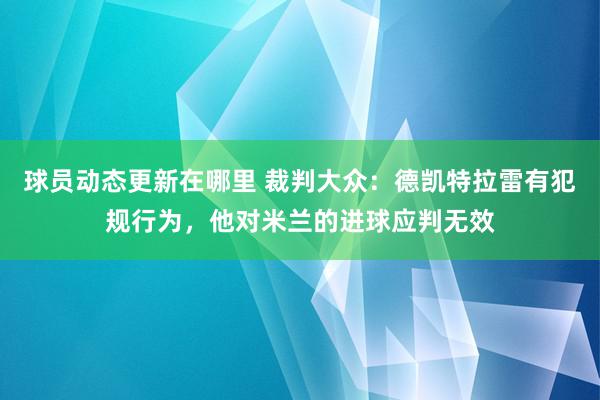 球员动态更新在哪里 裁判大众：德凯特拉雷有犯规行为，他对米兰的进球应判无效