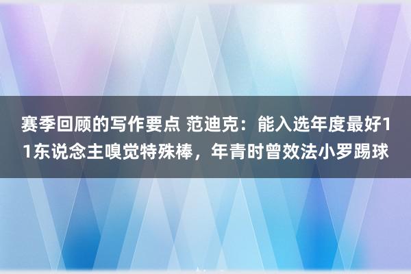 赛季回顾的写作要点 范迪克：能入选年度最好11东说念主嗅觉特殊棒，年青时曾效法小罗踢球