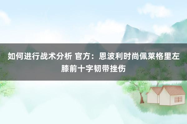 如何进行战术分析 官方：恩波利时尚佩莱格里左膝前十字韧带挫伤