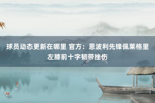 球员动态更新在哪里 官方：恩波利先锋佩莱格里左膝前十字韧带挫伤