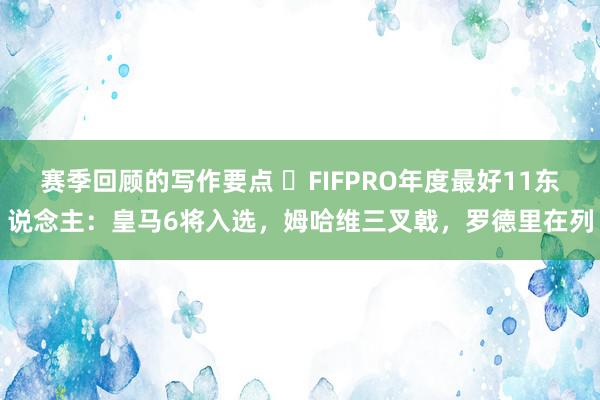 赛季回顾的写作要点 ⭐FIFPRO年度最好11东说念主：皇马6将入选，姆哈维三叉戟，罗德里在列