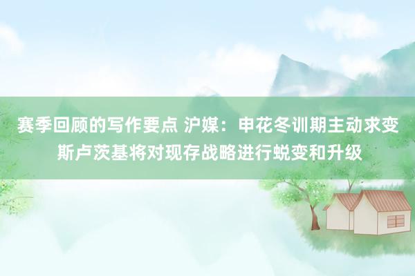 赛季回顾的写作要点 沪媒：申花冬训期主动求变 斯卢茨基将对现存战略进行蜕变和升级