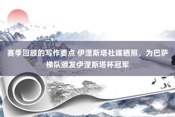 赛季回顾的写作要点 伊涅斯塔社媒晒照，为巴萨梯队颁发伊涅斯塔杯冠军