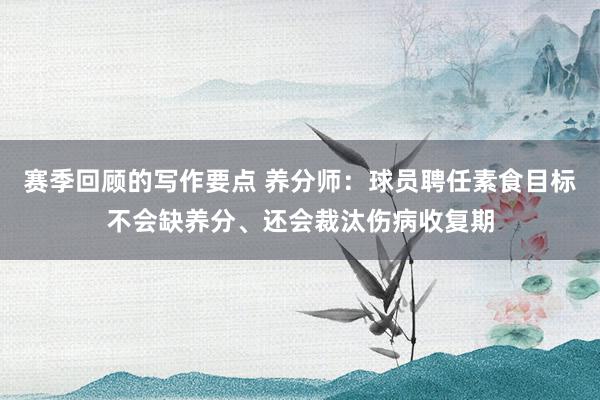 赛季回顾的写作要点 养分师：球员聘任素食目标不会缺养分、还会裁汰伤病收复期