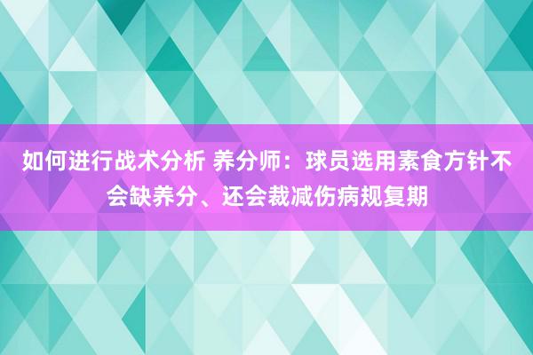 如何进行战术分析 养分师：球员选用素食方针不会缺养分、还会裁减伤病规复期