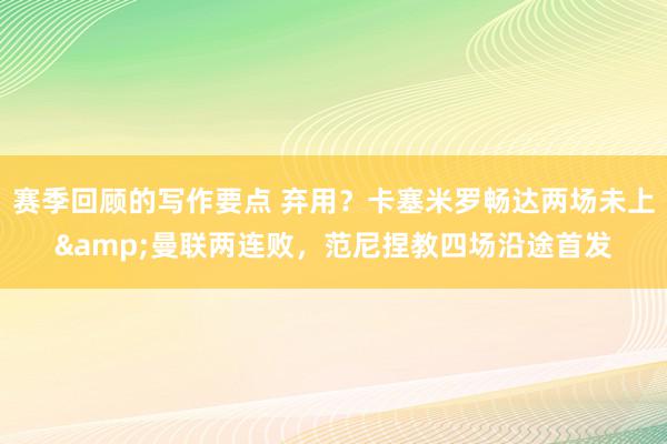 赛季回顾的写作要点 弃用？卡塞米罗畅达两场未上&曼联两连败，范尼捏教四场沿途首发