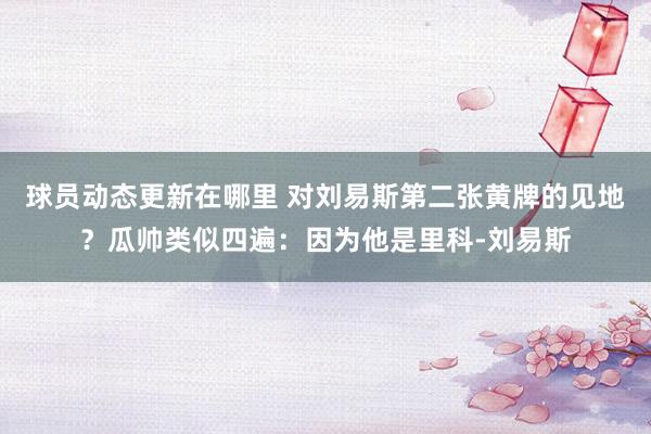 球员动态更新在哪里 对刘易斯第二张黄牌的见地？瓜帅类似四遍：因为他是里科-刘易斯