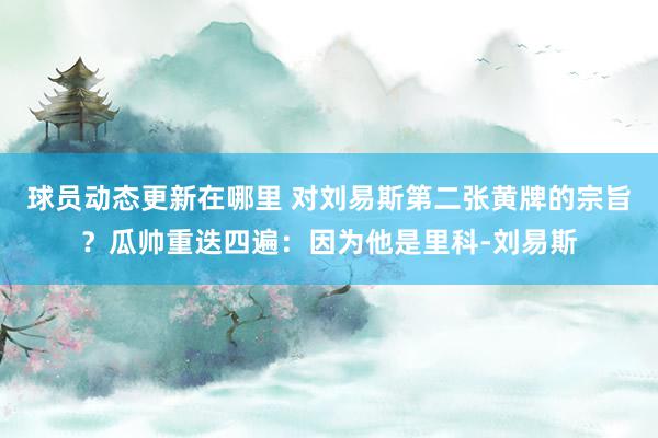 球员动态更新在哪里 对刘易斯第二张黄牌的宗旨？瓜帅重迭四遍：因为他是里科-刘易斯