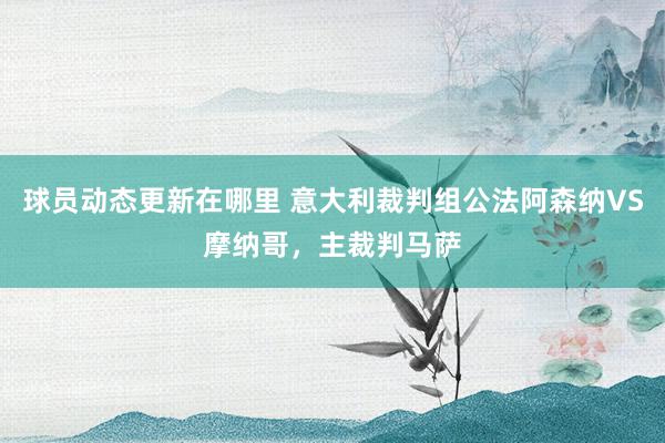 球员动态更新在哪里 意大利裁判组公法阿森纳VS摩纳哥，主裁判马萨