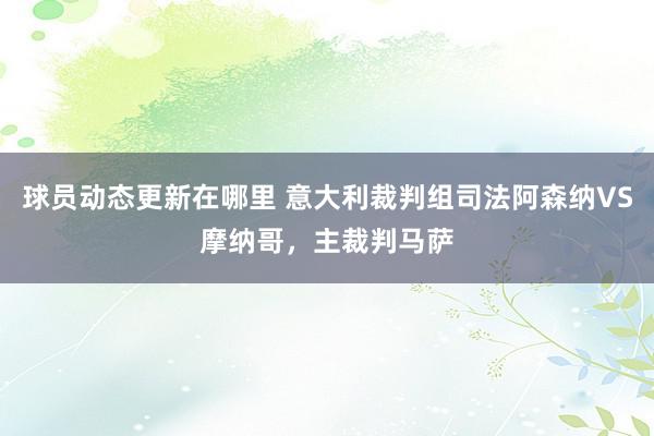 球员动态更新在哪里 意大利裁判组司法阿森纳VS摩纳哥，主裁判马萨