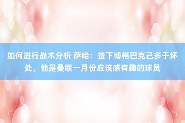 如何进行战术分析 萨哈：签下博格巴克己多于坏处，他是曼联一月份应该感有趣的球员