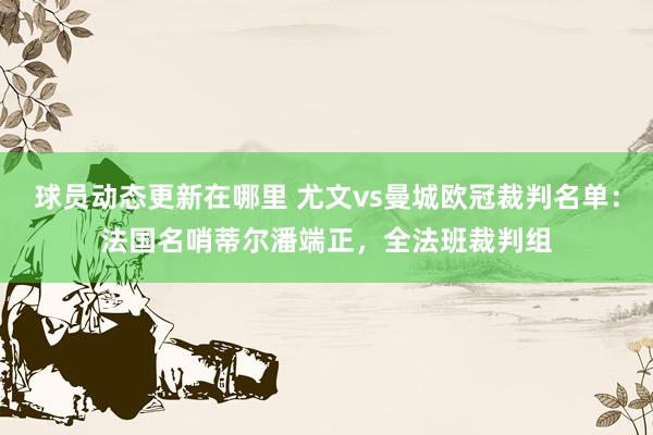 球员动态更新在哪里 尤文vs曼城欧冠裁判名单：法国名哨蒂尔潘端正，全法班裁判组