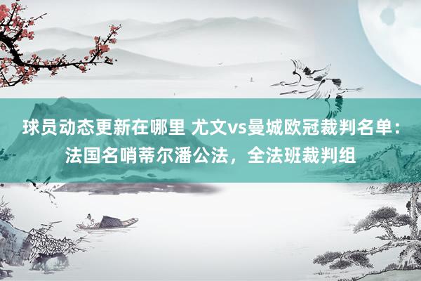 球员动态更新在哪里 尤文vs曼城欧冠裁判名单：法国名哨蒂尔潘公法，全法班裁判组