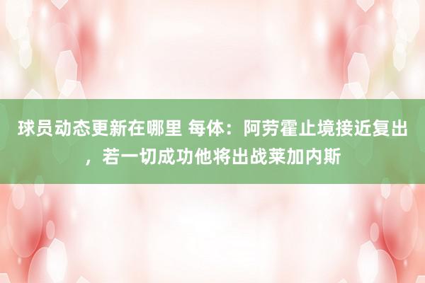 球员动态更新在哪里 每体：阿劳霍止境接近复出，若一切成功他将出战莱加内斯