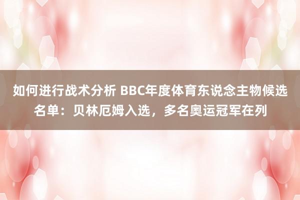 如何进行战术分析 BBC年度体育东说念主物候选名单：贝林厄姆入选，多名奥运冠军在列