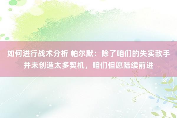 如何进行战术分析 帕尔默：除了咱们的失实敌手并未创造太多契机，咱们但愿陆续前进