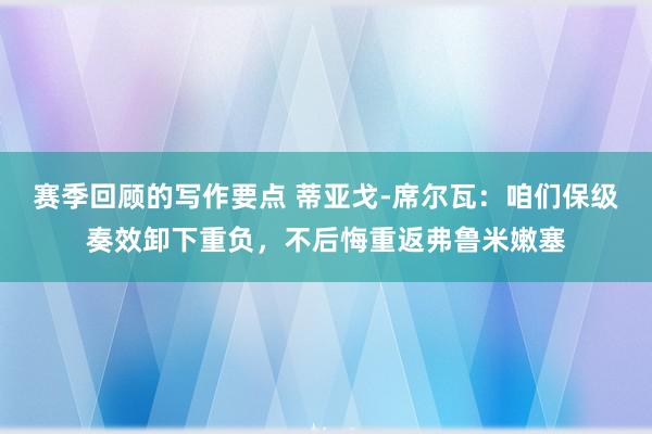 赛季回顾的写作要点 蒂亚戈-席尔瓦：咱们保级奏效卸下重负，不后悔重返弗鲁米嫩塞