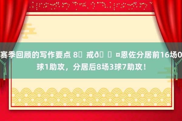 赛季回顾的写作要点 8⃣戒😤恩佐分居前16场0球1助攻，分居后8场3球7助攻！