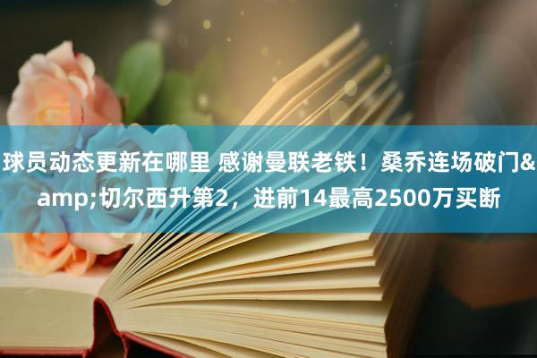 球员动态更新在哪里 感谢曼联老铁！桑乔连场破门&切尔西升第2，进前14最高2500万买断