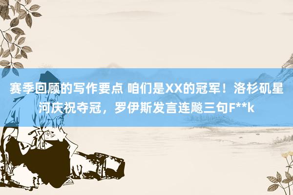 赛季回顾的写作要点 咱们是XX的冠军！洛杉矶星河庆祝夺冠，罗伊斯发言连飚三句F**k