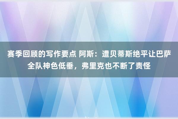 赛季回顾的写作要点 阿斯：遭贝蒂斯绝平让巴萨全队神色低垂，弗里克也不断了责怪