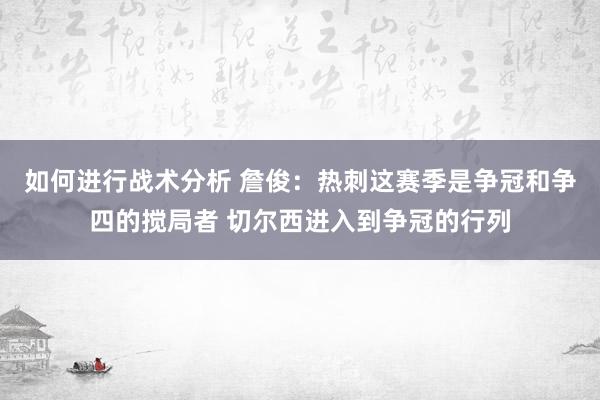 如何进行战术分析 詹俊：热刺这赛季是争冠和争四的搅局者 切尔西进入到争冠的行列