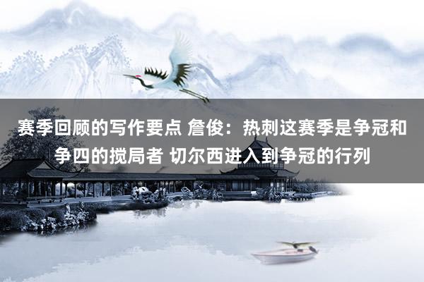 赛季回顾的写作要点 詹俊：热刺这赛季是争冠和争四的搅局者 切尔西进入到争冠的行列